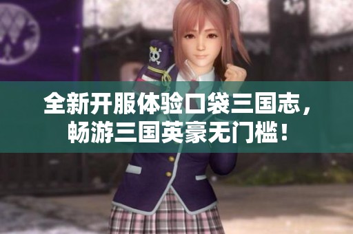全新开服体验口袋三国志，畅游三国英豪无门槛！