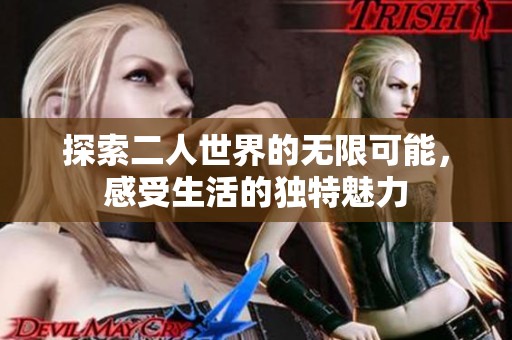 探索二人世界的无限可能，感受生活的独特魅力