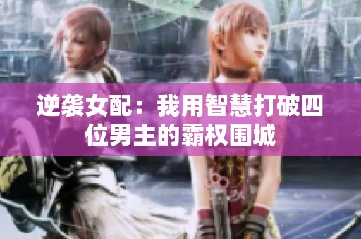 逆袭女配：我用智慧打破四位男主的霸权围城