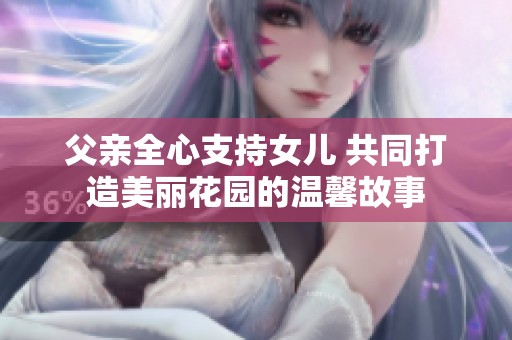 父亲全心支持女儿 共同打造美丽花园的温馨故事