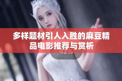 多样题材引人入胜的麻豆精品电影推荐与赏析