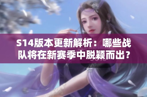 S14版本更新解析：哪些战队将在新赛季中脱颖而出？