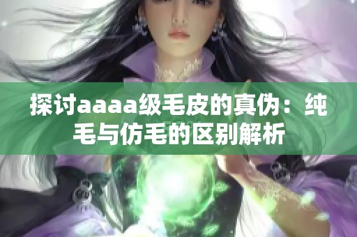 探讨aaaa级毛皮的真伪：纯毛与仿毛的区别解析