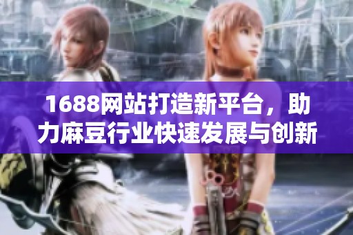 1688网站打造新平台，助力麻豆行业快速发展与创新