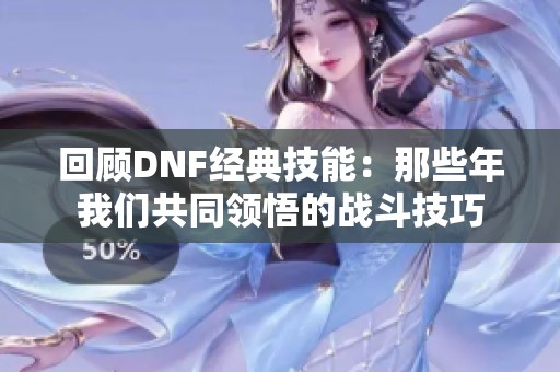 回顾DNF经典技能：那些年我们共同领悟的战斗技巧