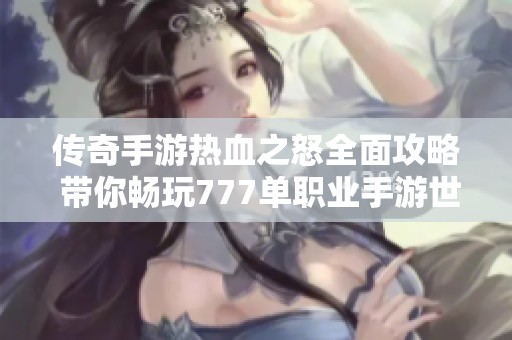传奇手游热血之怒全面攻略 带你畅玩777单职业手游世界