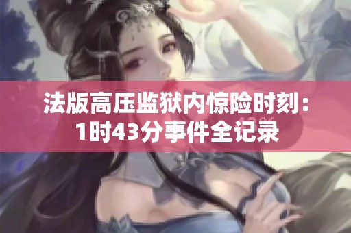 法版高压监狱内惊险时刻：1时43分事件全记录