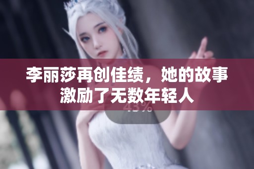 李丽莎再创佳绩，她的故事激励了无数年轻人