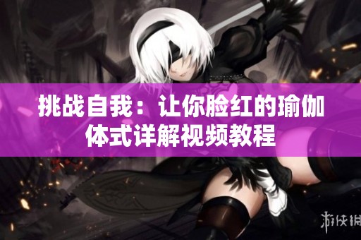 挑战自我：让你脸红的瑜伽体式详解视频教程