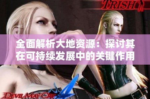 全面解析大地资源：探讨其在可持续发展中的关键作用