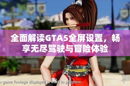 全面解读GTA5全屏设置，畅享无尽驾驶与冒险体验