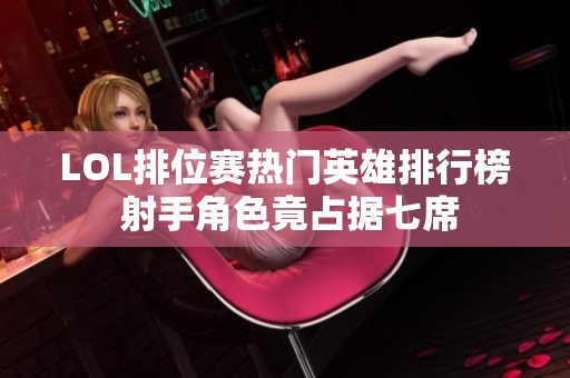 LOL排位赛热门英雄排行榜 射手角色竟占据七席
