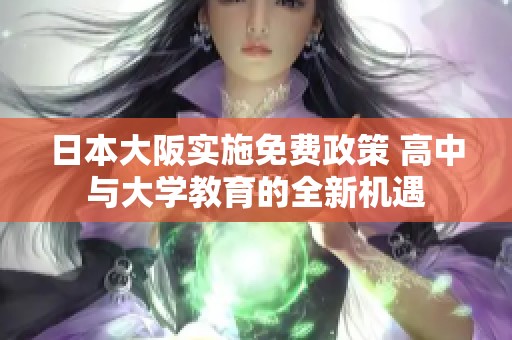 日本大阪实施免费政策 高中与大学教育的全新机遇