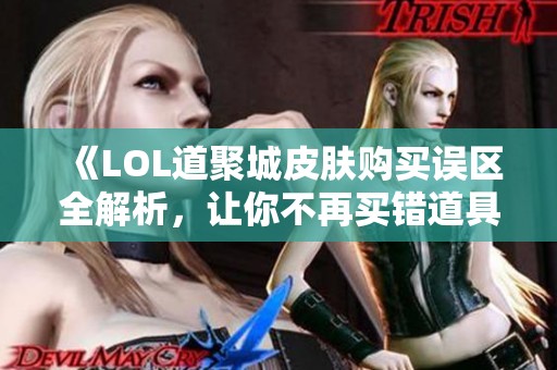 《LOL道聚城皮肤购买误区全解析，让你不再买错道具》