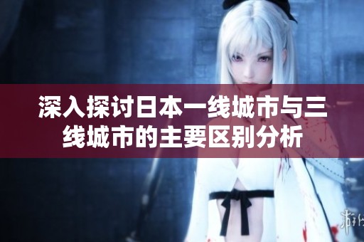 深入探讨日本一线城市与三线城市的主要区别分析