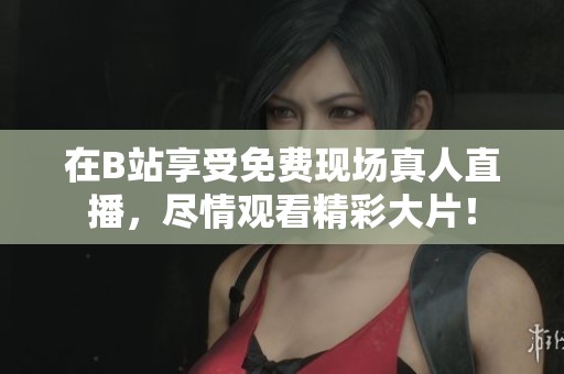 在B站享受免费现场真人直播，尽情观看精彩大片！