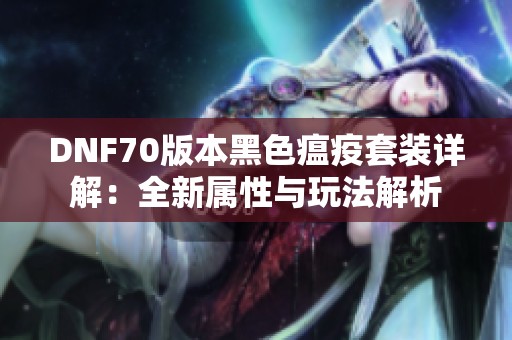 DNF70版本黑色瘟疫套装详解：全新属性与玩法解析