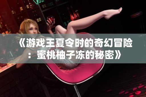 《游戏王夏令时的奇幻冒险：蜜桃柚子冻的秘密》
