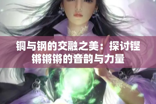 铜与钢的交融之美：探讨铿锵锵锵的音韵与力量