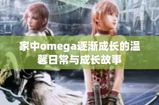 家中omega逐渐成长的温馨日常与成长故事