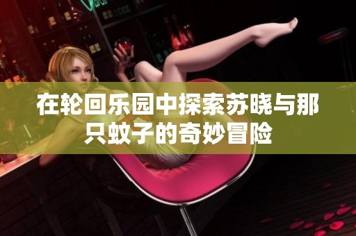 在轮回乐园中探索苏晓与那只蚊子的奇妙冒险