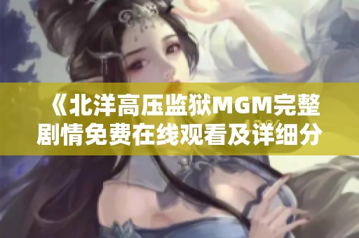 《北洋高压监狱MGM完整剧情免费在线观看及详细分析》