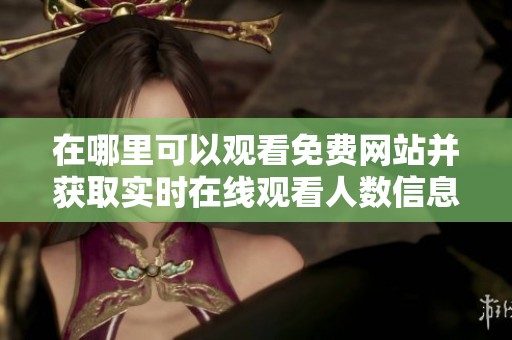 在哪里可以观看免费网站并获取实时在线观看人数信息
