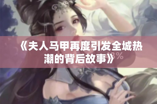 《夫人马甲再度引发全城热潮的背后故事》