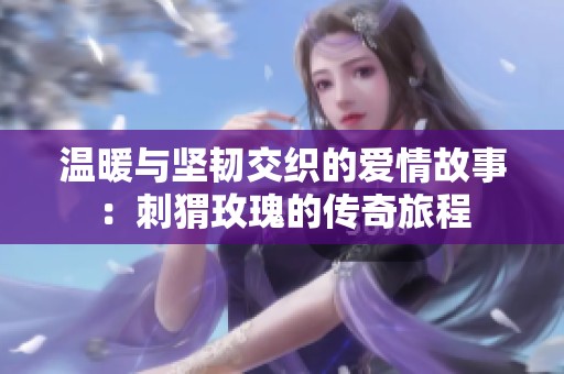 温暖与坚韧交织的爱情故事：刺猬玫瑰的传奇旅程