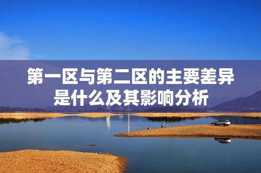 第一区与第二区的主要差异是什么及其影响分析