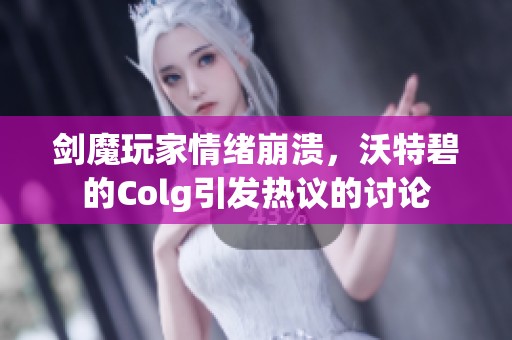 剑魔玩家情绪崩溃，沃特碧的Colg引发热议的讨论