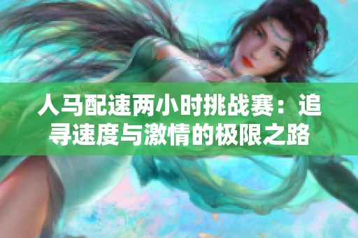 人马配速两小时挑战赛：追寻速度与激情的极限之路