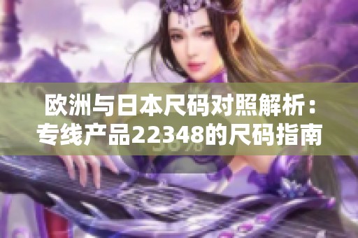 欧洲与日本尺码对照解析：专线产品22348的尺码指南