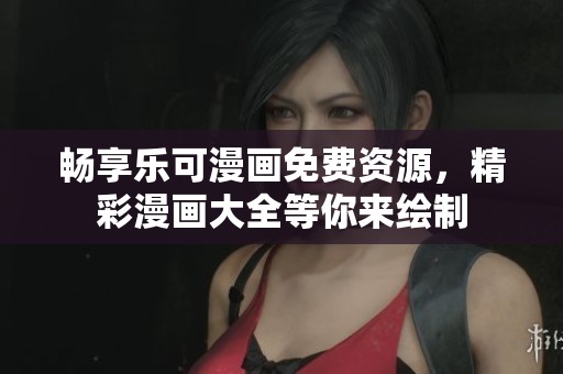 畅享乐可漫画免费资源，精彩漫画大全等你来绘制