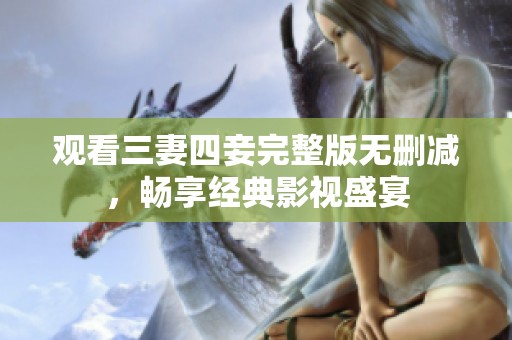 观看三妻四妾完整版无删减，畅享经典影视盛宴