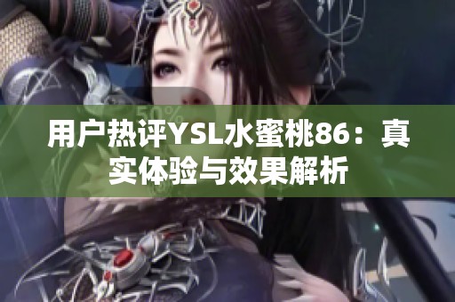 用户热评YSL水蜜桃86：真实体验与效果解析