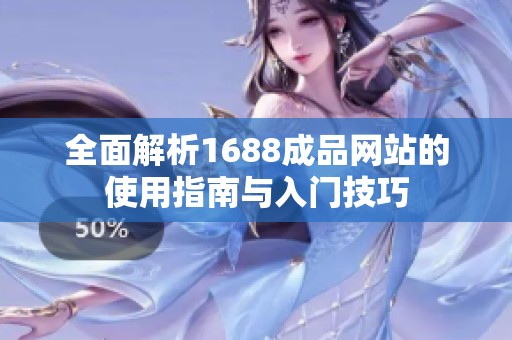 全面解析1688成品网站的使用指南与入门技巧