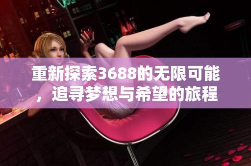 重新探索3688的无限可能，追寻梦想与希望的旅程