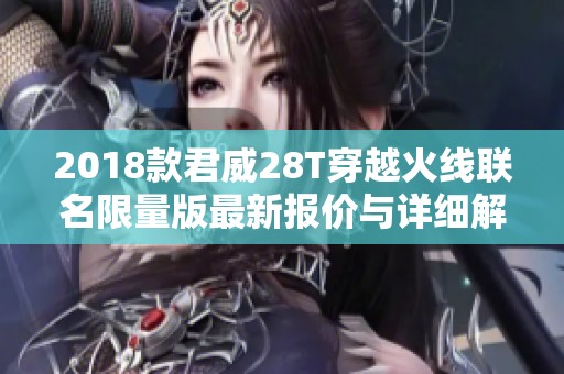 2018款君威28T穿越火线联名限量版最新报价与详细解析