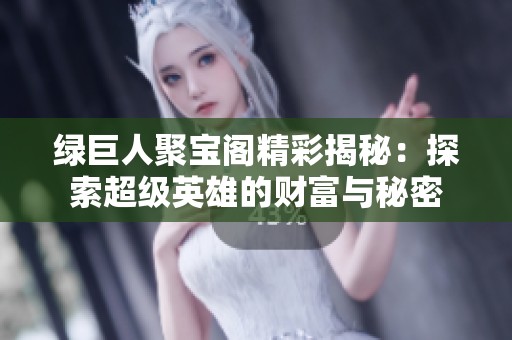 绿巨人聚宝阁精彩揭秘：探索超级英雄的财富与秘密