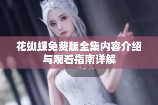 花蝴蝶免费版全集内容介绍与观看指南详解