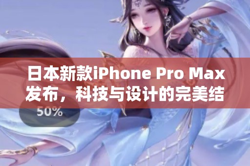 日本新款iPhone Pro Max发布，科技与设计的完美结合