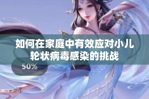 如何在家庭中有效应对小儿轮状病毒感染的挑战