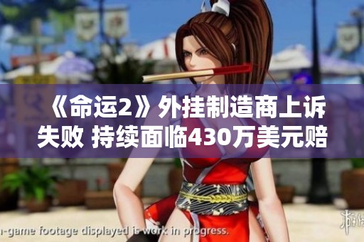 《命运2》外挂制造商上诉失败 持续面临430万美元赔偿责任