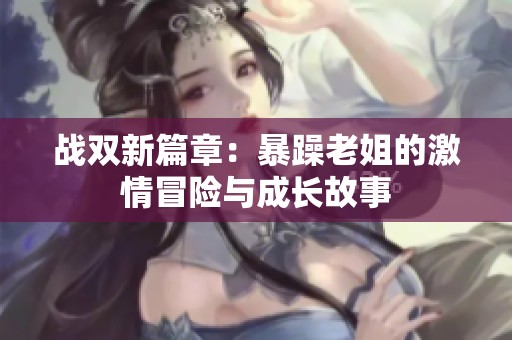 战双新篇章：暴躁老姐的激情冒险与成长故事