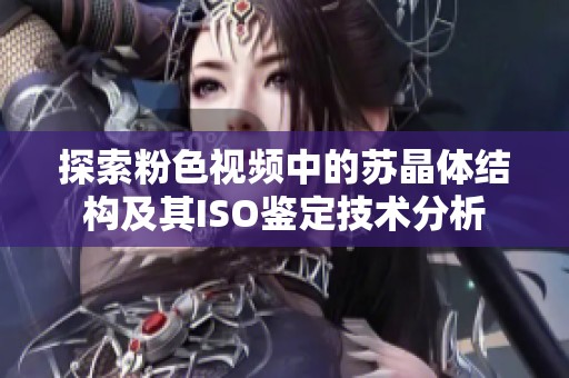 探索粉色视频中的苏晶体结构及其ISO鉴定技术分析