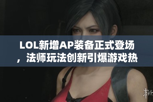 LOL新增AP装备正式登场，法师玩法创新引爆游戏热潮