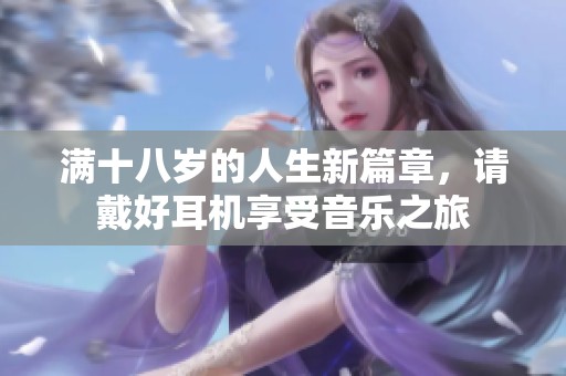 满十八岁的人生新篇章，请戴好耳机享受音乐之旅