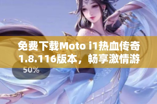 免费下载Moto i1热血传奇1.8.116版本，畅享激情游戏体验