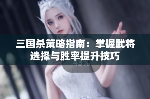 三国杀策略指南：掌握武将选择与胜率提升技巧